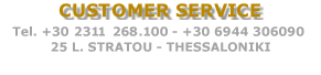 CUSTOMER SERVICE
 Tel.+30 2310 843.562 (5 lines)
+30 6944 306090, THESSALONIKI

