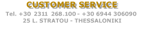 CUSTOMER SERVICE
 Tel.+30 2310 843.562 (5 lines)
+30 6944 306090,THESSALONIKI

